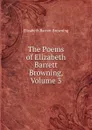The Poems of Elizabeth Barrett Browning, Volume 3 - Browning Elizabeth Barrett