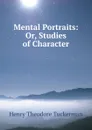 Mental Portraits: Or, Studies of Character - Henry T. Tuckerman