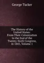 The History of the United States: From Their Colonization to the End of the Twenty-Sixth Congress, in 1841, Volume 1 - George Tucker