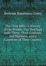 The Chin Hills: A History of the People, Our Dealings with Them, Their Customs and Manners, and a Gazetteer of Their Country - Bertram Sausmarez Carey