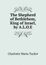 The Shepherd of Bethlehem, King of Israel, by A.L.O.E. - Charlotte Maria Tucker