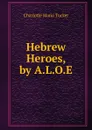 Hebrew Heroes, by A.L.O.E. - Charlotte Maria Tucker