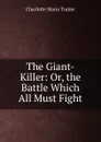 The Giant-Killer: Or, the Battle Which All Must Fight - Charlotte Maria Tucker