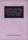 Scriptural Studies: The Creation ; the Christian Scheme ; the Inner Sense - William Hill Tucker