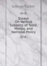 Essays On Various Subjects of Taste, Morals, and National Policy. - George Tucker