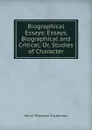Biographical Essays: Essays, Biographical and Critical; Or, Studies of Character - Henry T. Tuckerman