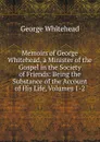 Memoirs of George Whitehead, a Minister of the Gospel in the Society of Friends: Being the Substance of the Account of His Life, Volumes 1-2 - George Whitehead