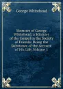 Memoirs of George Whitehead, a Minister of the Gospel in the Society of Friends: Being the Substance of the Account of His Life, Volume 1 - George Whitehead