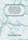 Illustrations of the Influence of the Mind Upon the Body in Health and Disease: Designed to Elucidate the Action of the Imagination - Daniel Hack Tuke