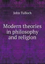 Modern theories in philosophy and religion - John Tulloch