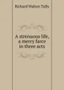 A strenuous life, a merry farce in three acts - Richard Walton Tully