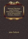 Rational Theology and Christian Philosophy in England in the Seventeenth Century, Volume 2 - John Tulloch