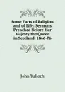 Some Facts of Religion and of Life: Sermons Preached Before Her Majesty the Queen in Scotland, 1866-76 - John Tulloch