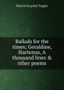 Ballads for the times; Geraldine, Hactenus, A thousand lines . other poems - Martin Farquhar Tupper