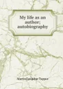 My life as an author; autobiography - Martin Farquhar Tupper