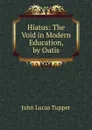 Hiatus: The Void in Modern Education, by Outis - John Lucas Tupper