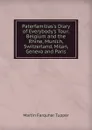 Paterfamilias.s Diary of Everybody.s Tour: Belgium and the Rhine, Munich, Switzerland, Milan, Geneva and Paris - Martin Farquhar Tupper