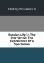 Russian Life In The Interior; Or, The Experiences Of A Sportsman - Meiklejohn James D