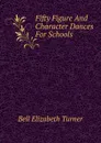 Fifty Figure And Character Dances For Schools - Bell Elizabeth Turner
