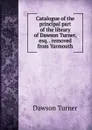 Catalogue of the principal part of the library of Dawson Turner, esq. . removed from Yarmouth - Dawson Turner
