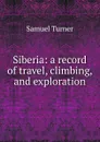 Siberia: a record of travel, climbing, and exploration - Samuel Turner