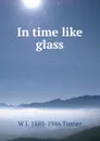 In time like glass - W J. 1889-1946 Turner