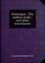 Montaigne ; The endless study ; and other miscellanies - Alexandre Rodolphe Vinet