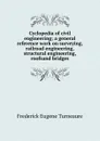 Cyclopedia of civil engineering; a general reference work on surveying, railroad engineering, structural engineering, roofsand bridges - Frederick Eugene Turneaure