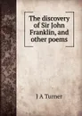 The discovery of Sir John Franklin, and other poems - J A Turner