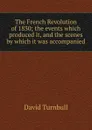 The French Revolution of 1830; the events which produced it, and the scenes by which it was accompanied - David Turnbull