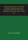 The garland of Scotia: a musical wreath of Scottish song, with descriptive and historical notes, adapted for the voice, flute, violin, .c. - John Turnbull