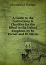 A Guide to the Institutions . Charities for the Blind in the United Kingdom, by M. Turner and W. Harris - Mansfield Turner