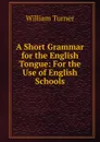 A Short Grammar for the English Tongue: For the Use of English Schools - William Turner