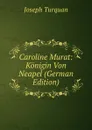 Caroline Murat: Konigin Von Neapel (German Edition) - Joseph Turquan