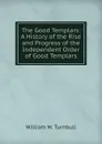 The Good Templars: A History of the Rise and Progress of the Independent Order of Good Templars - William W. Turnbull