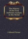 The History of the First Inebriate Asylum in the World - J Edward Turner