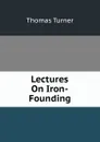 Lectures On Iron-Founding - Thomas Turner