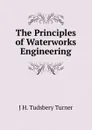 The Principles of Waterworks Engineering - J H. Tudsbery Turner