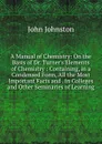 A Manual of Chemistry: On the Basis of Dr. Turner.s Elements of Chemistry : Containing, in a Condensed Form, All the Most Important Facts and . in Colleges and Other Seminaries of Learning - John Johnston