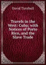 Travels in the West: Cuba; with Notices of Porto Rico, and the Slave Trade - David Turnbull