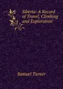 Siberia: A Record of Travel, Climbing and Exploration - Samuel Turner