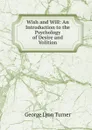 Wish and Will: An Introduction to the Psychology of Desire and Volition - George Lyon Turner