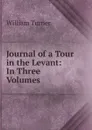 Journal of a Tour in the Levant: In Three Volumes - William Turner