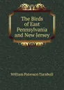 The Birds of East Pennsylvania and New Jersey - William Paterson Turnbull