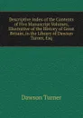 Descriptive Index of the Contents of Five Manuscript Volumes, Illustrative of the History of Great Britain, in the Library of Dawson Turner, Esq - Dawson Turner