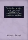 On the Preparation and Medicinal Employment of Aconitine, by the Endermic Method - Alexander Turnbull