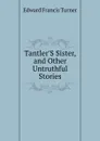 Tantler.S Sister, and Other Untruthful Stories - Edward Francis Turner