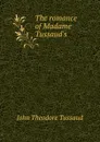 The romance of Madame Tussaud.s - John Theodore Tussaud