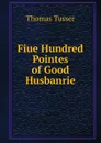 Fiue Hundred Pointes of Good Husbanrie - Thomas Tusser