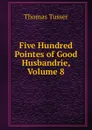 Five Hundred Pointes of Good Husbandrie, Volume 8 - Thomas Tusser